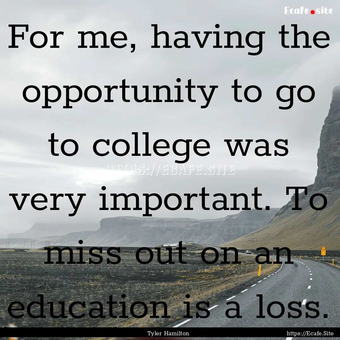 For me, having the opportunity to go to college.... : Quote by Tyler Hamilton