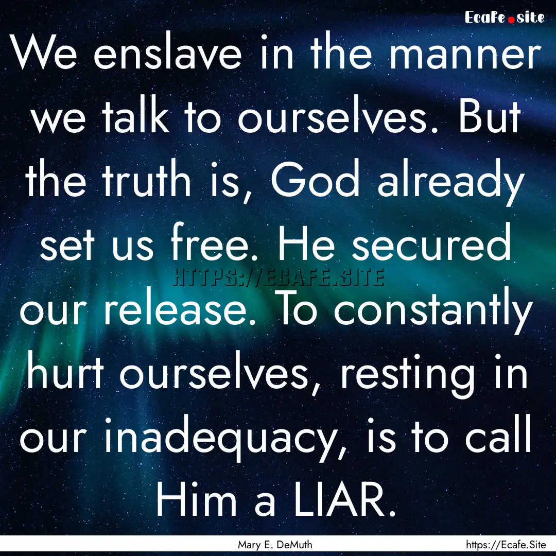 We enslave in the manner we talk to ourselves..... : Quote by Mary E. DeMuth