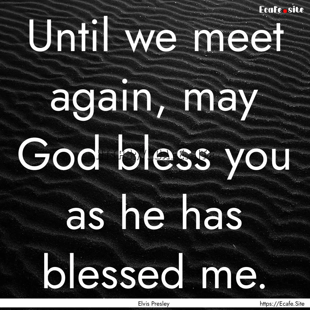 Until we meet again, may God bless you as.... : Quote by Elvis Presley