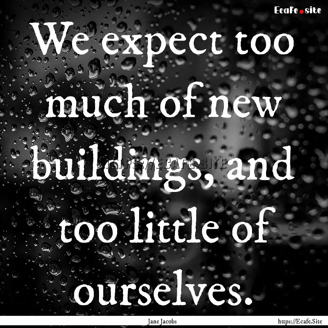 We expect too much of new buildings, and.... : Quote by Jane Jacobs