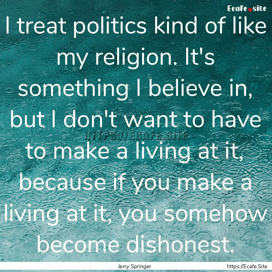 I treat politics kind of like my religion..... : Quote by Jerry Springer