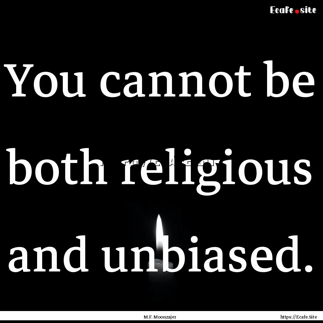 You cannot be both religious and unbiased..... : Quote by M.F. Moonzajer