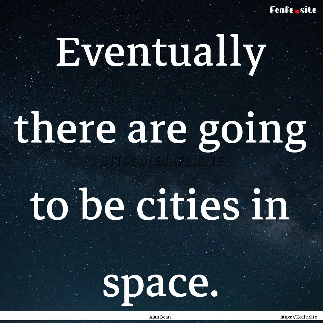 Eventually there are going to be cities in.... : Quote by Alan Bean