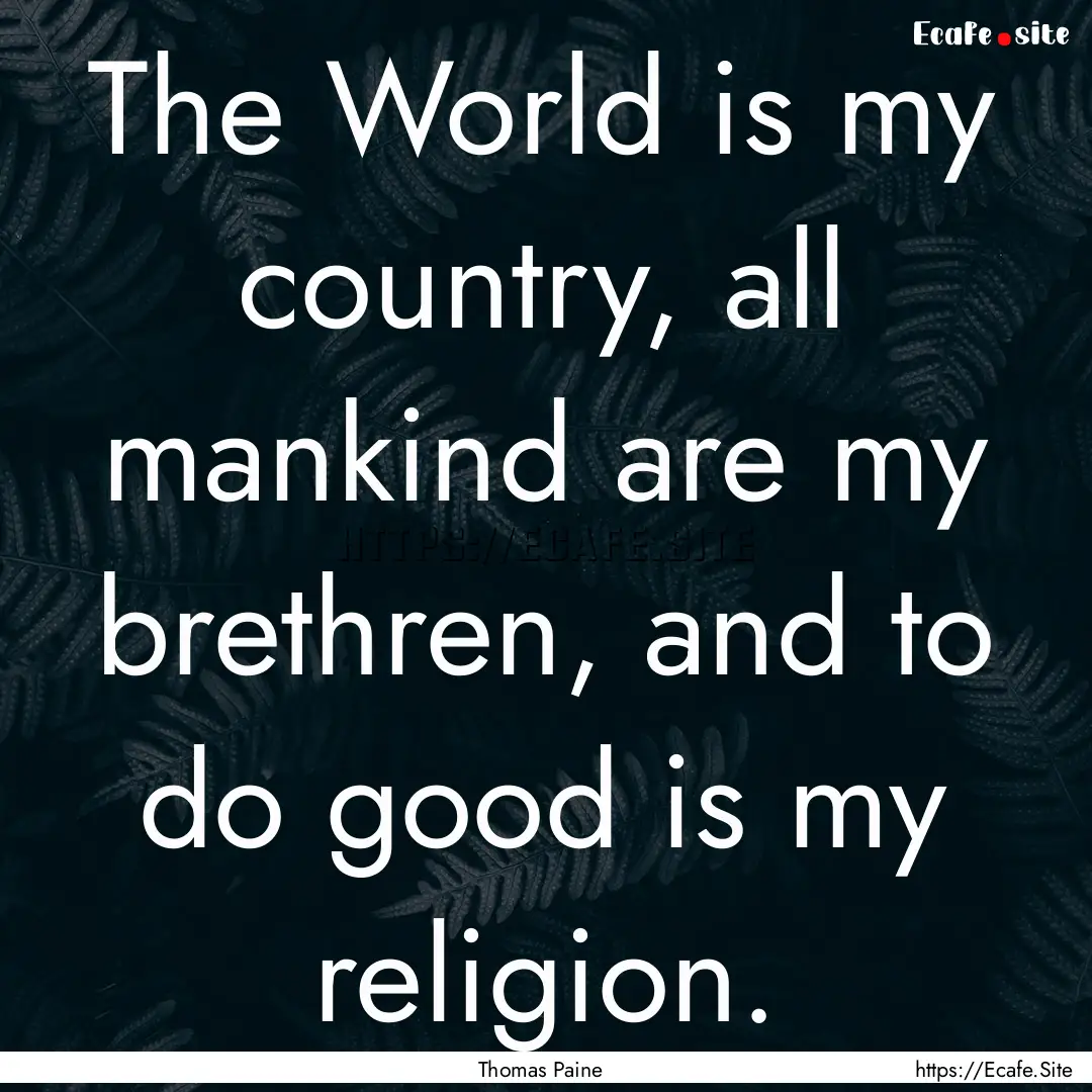 The World is my country, all mankind are.... : Quote by Thomas Paine