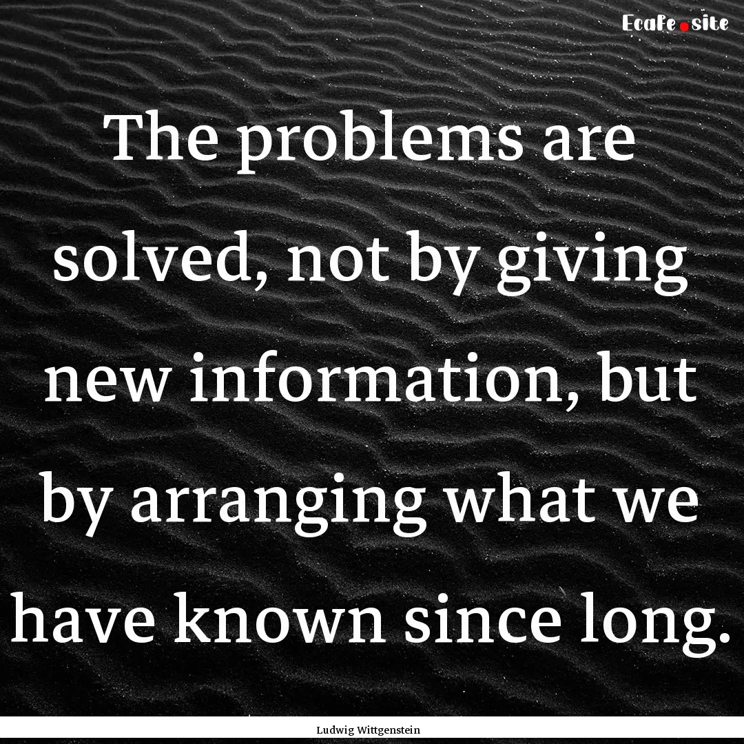 The problems are solved, not by giving new.... : Quote by Ludwig Wittgenstein