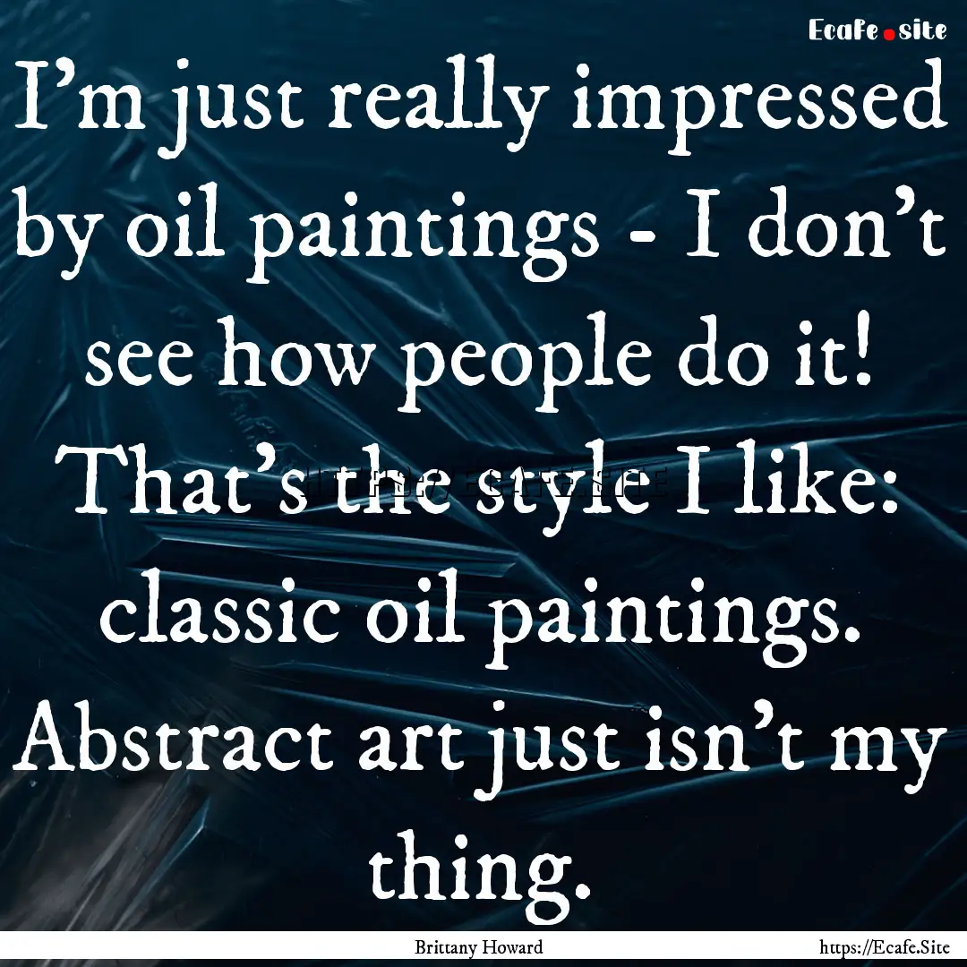 I'm just really impressed by oil paintings.... : Quote by Brittany Howard