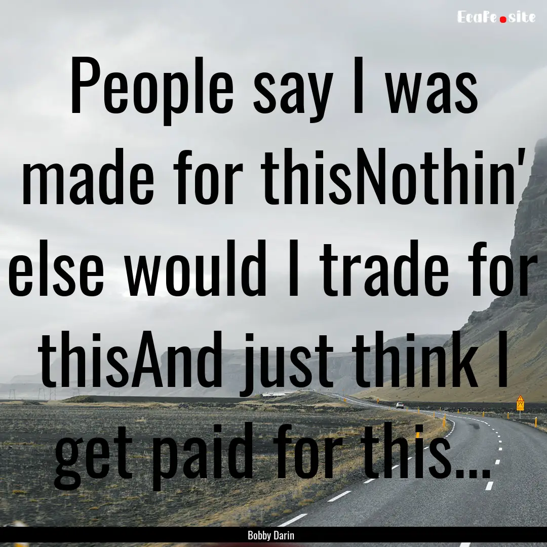 People say I was made for thisNothin' else.... : Quote by Bobby Darin