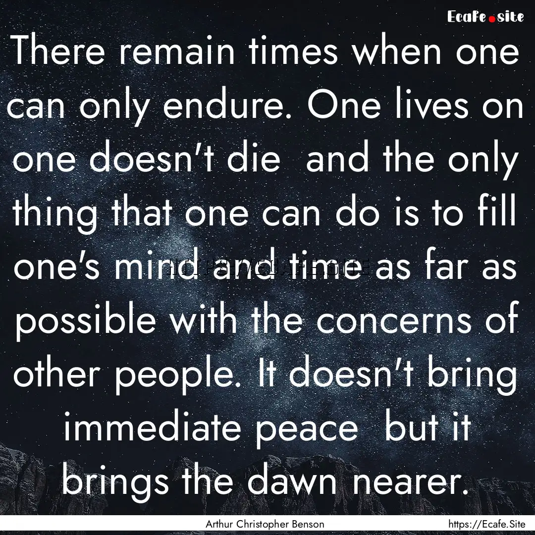 There remain times when one can only endure..... : Quote by Arthur Christopher Benson