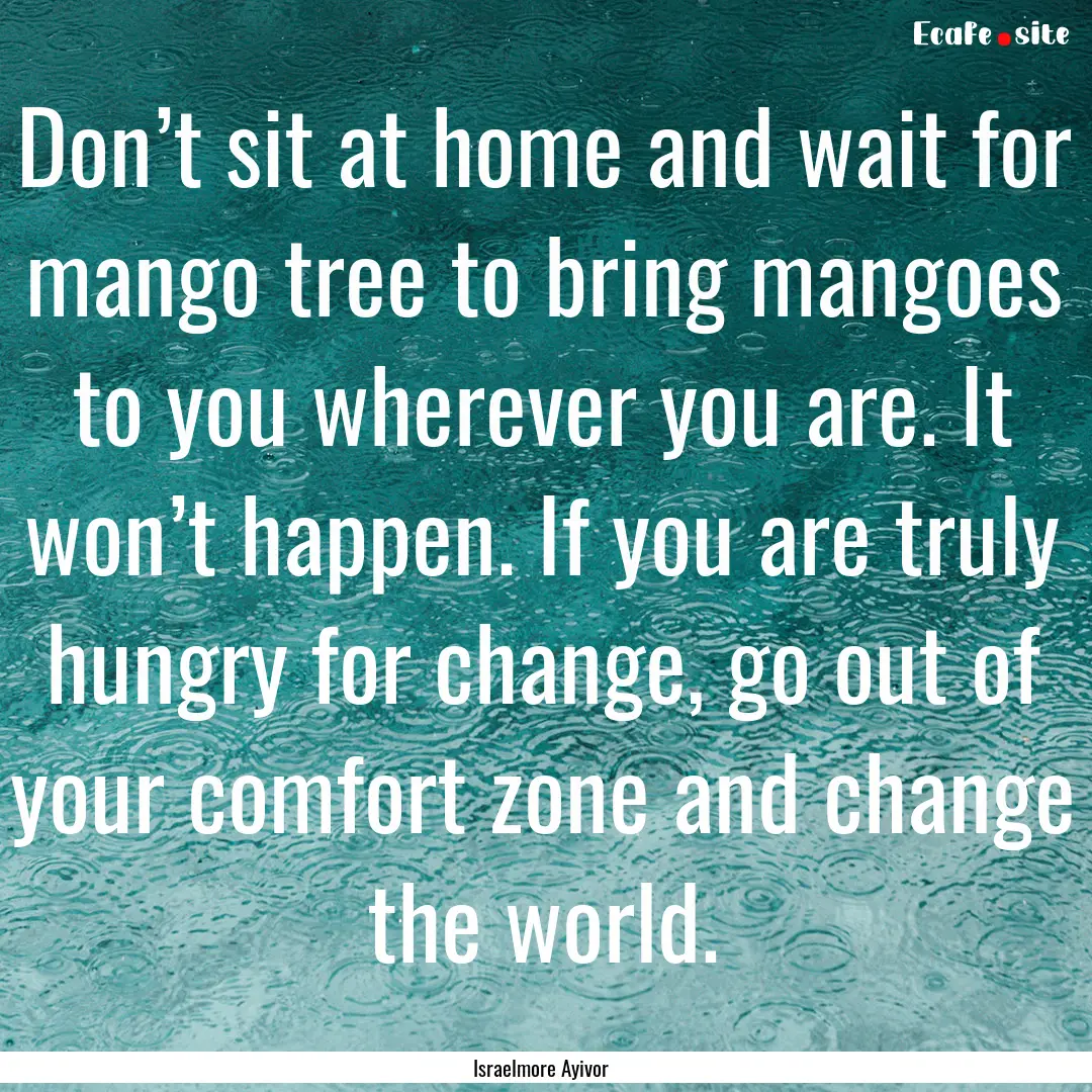 Don’t sit at home and wait for mango tree.... : Quote by Israelmore Ayivor