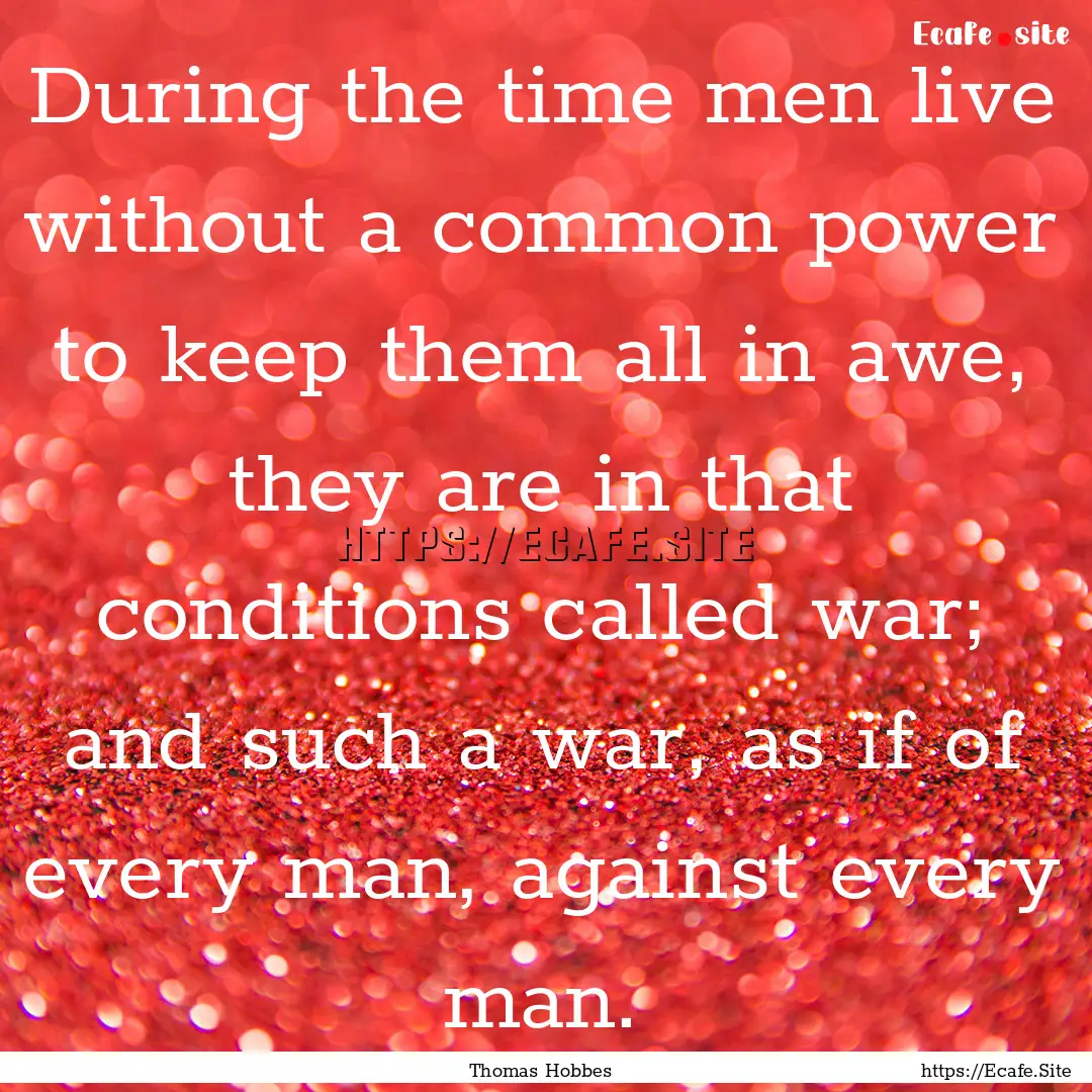 During the time men live without a common.... : Quote by Thomas Hobbes