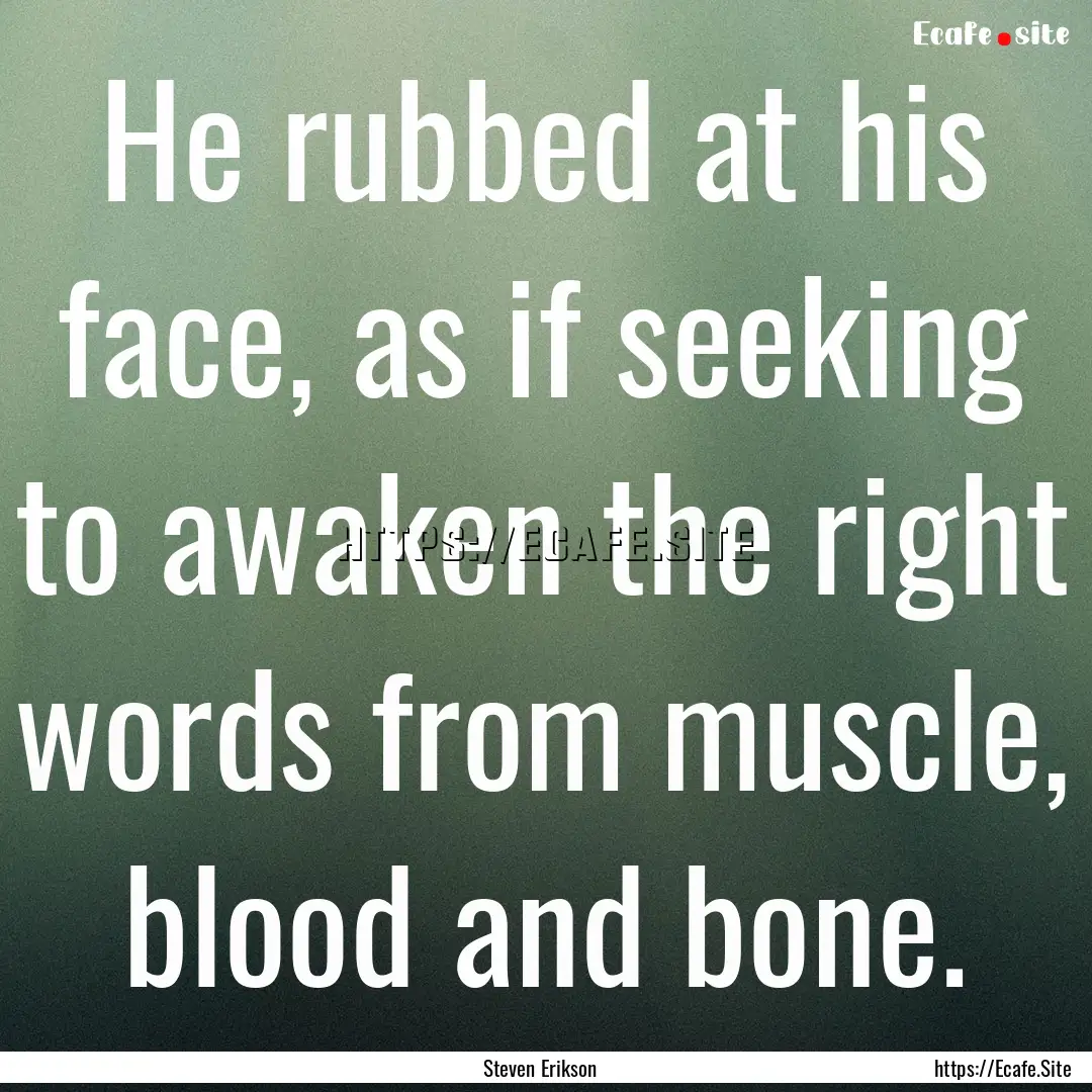 He rubbed at his face, as if seeking to awaken.... : Quote by Steven Erikson