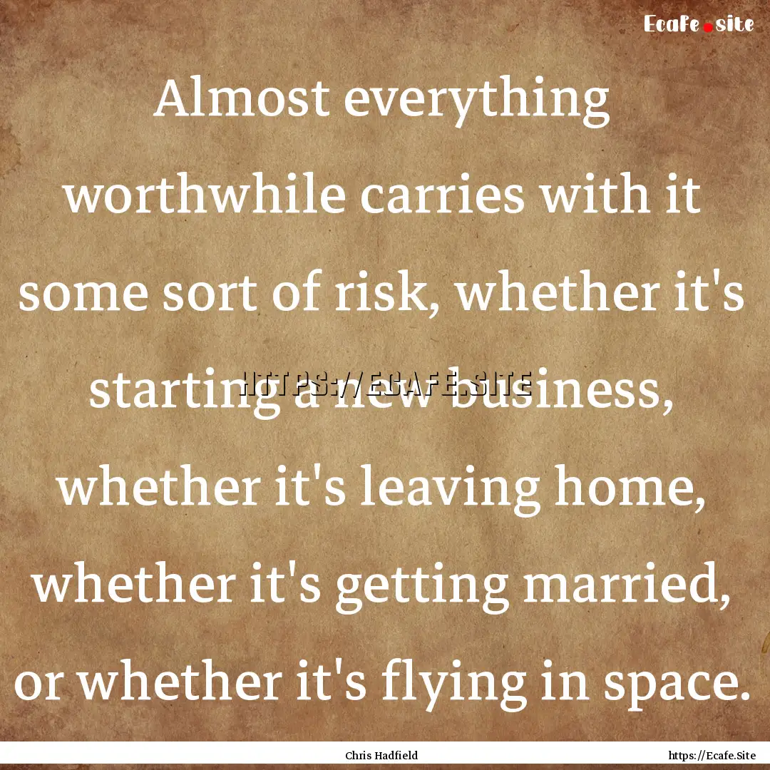 Almost everything worthwhile carries with.... : Quote by Chris Hadfield