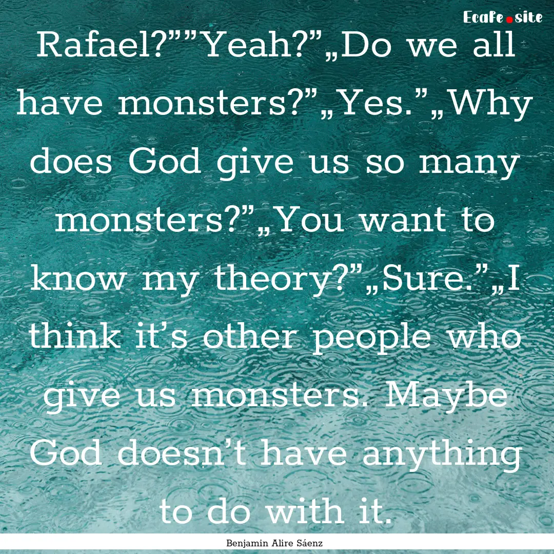 Rafael?””Yeah?”„Do we all have monsters?”„Yes.”„Why.... : Quote by Benjamin Alire Sáenz