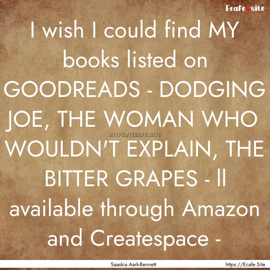 I wish I could find MY books listed on GOODREADS.... : Quote by Saaskia Aark-Bennett