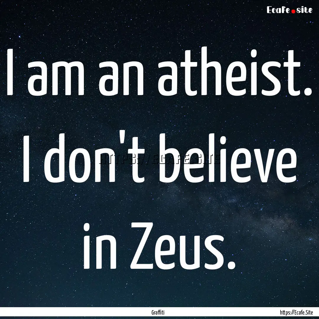 I am an atheist. I don't believe in Zeus..... : Quote by Graffiti