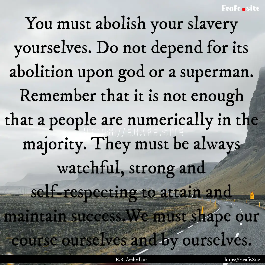 You must abolish your slavery yourselves..... : Quote by B.R. Ambedkar