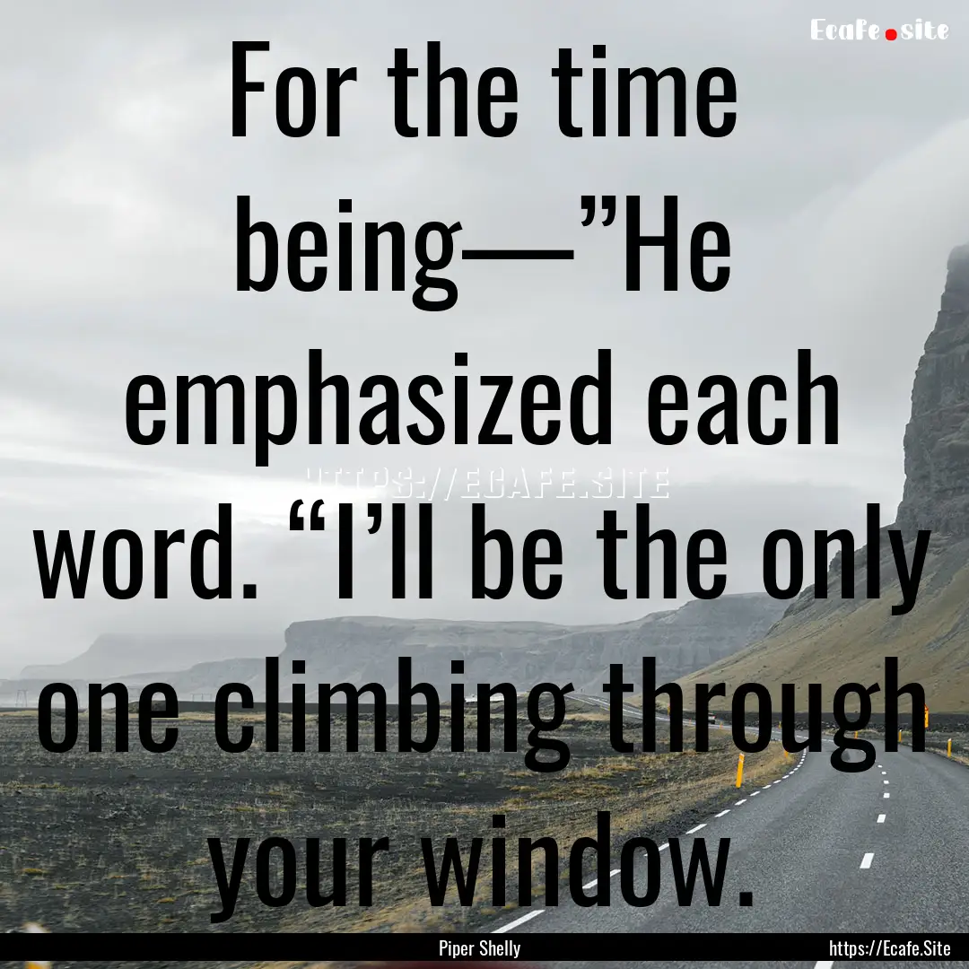 For the time being—”He emphasized each.... : Quote by Piper Shelly