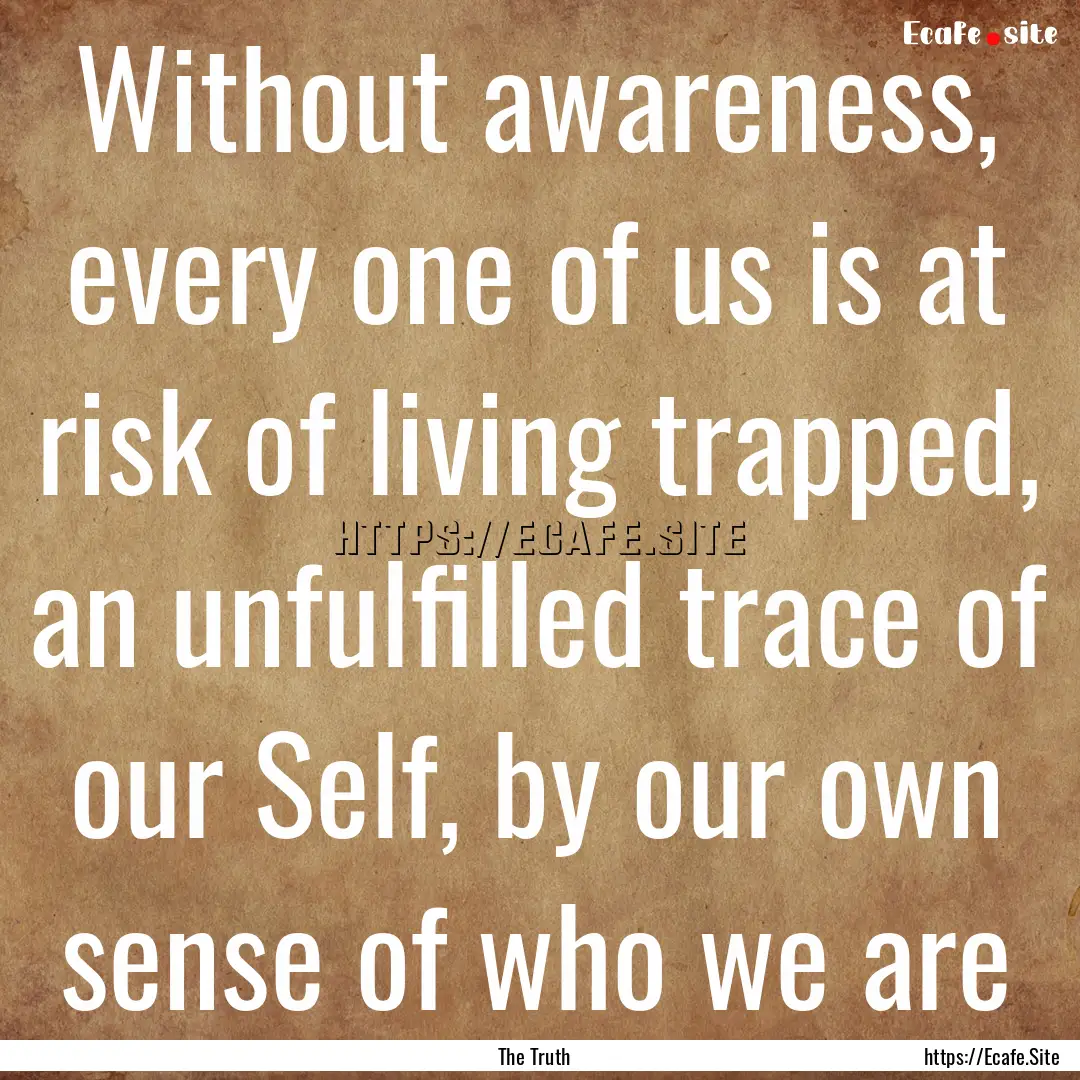 Without awareness, every one of us is at.... : Quote by The Truth