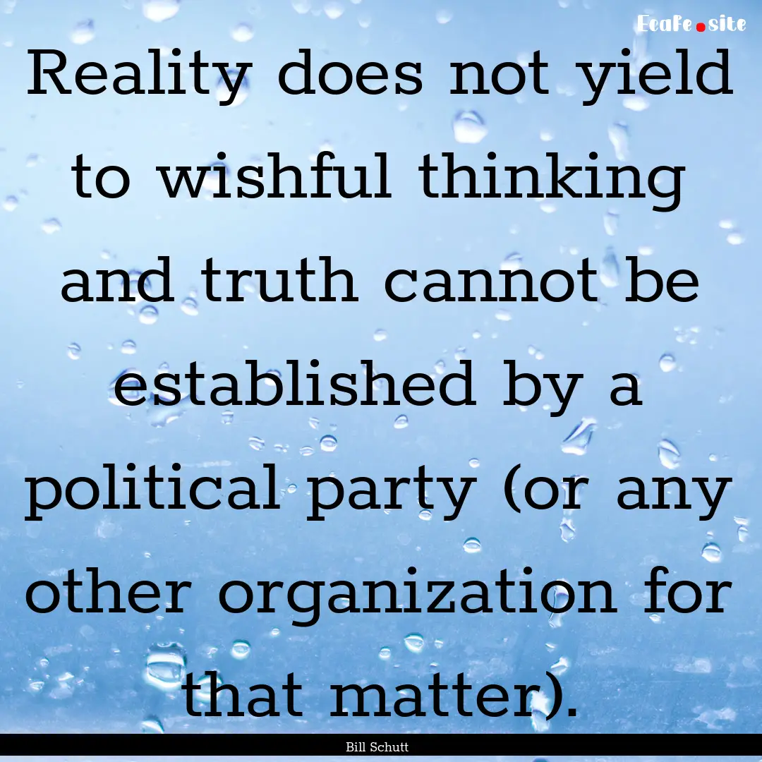 Reality does not yield to wishful thinking.... : Quote by Bill Schutt