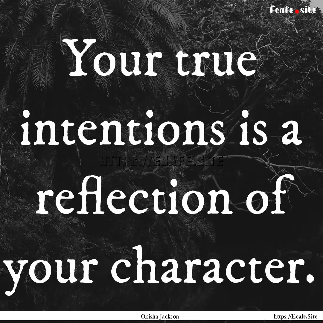 Your true intentions is a reflection of your.... : Quote by Okisha Jackson