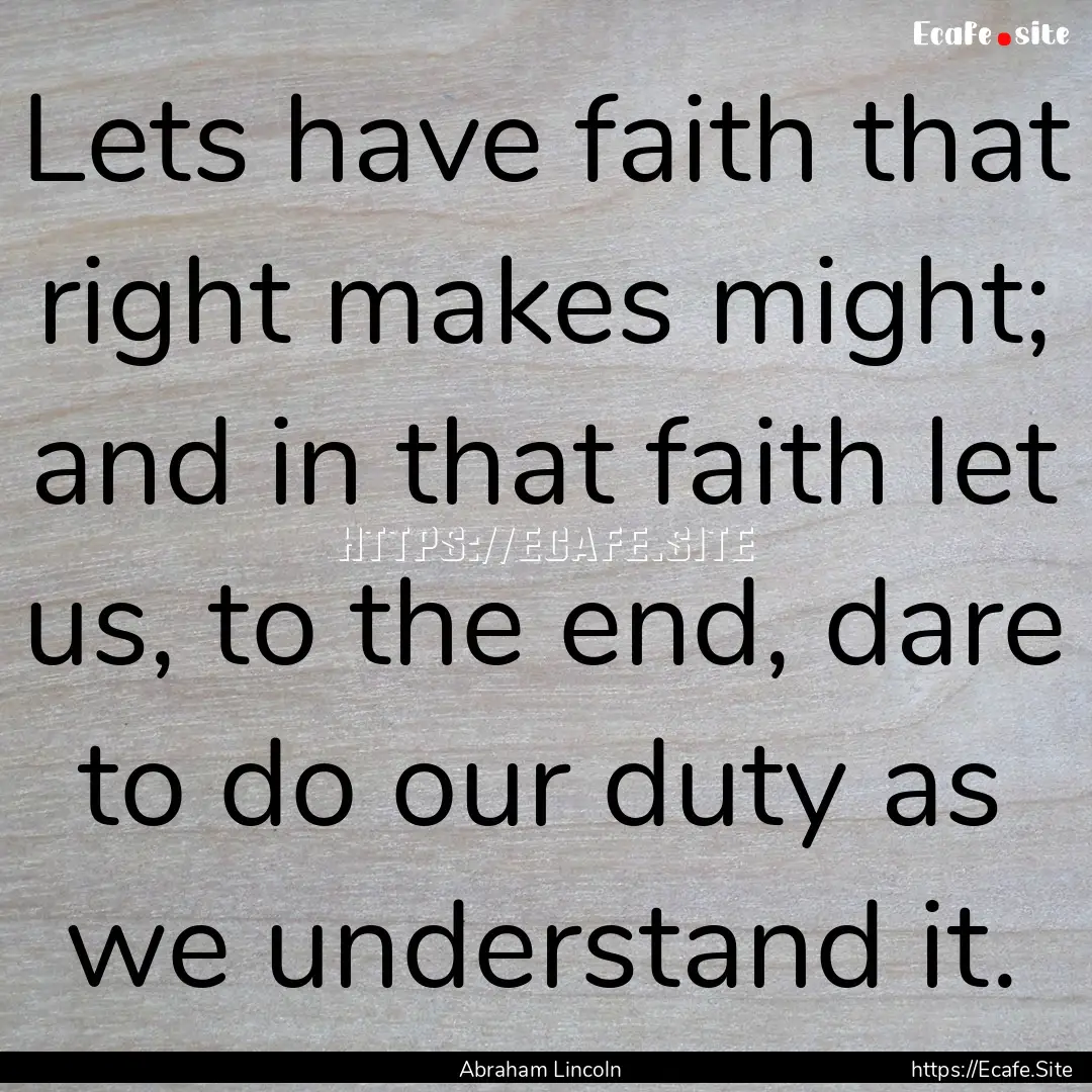 Lets have faith that right makes might; and.... : Quote by Abraham Lincoln