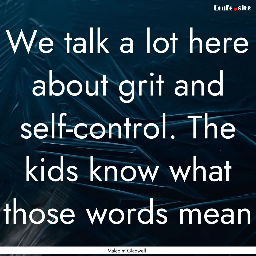 We talk a lot here about grit and self-control..... : Quote by Malcolm Gladwell