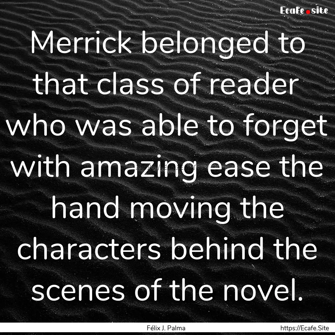 Merrick belonged to that class of reader.... : Quote by Félix J. Palma