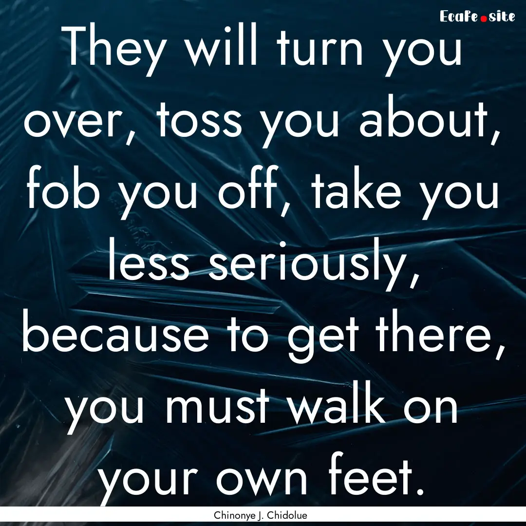 They will turn you over, toss you about,.... : Quote by Chinonye J. Chidolue