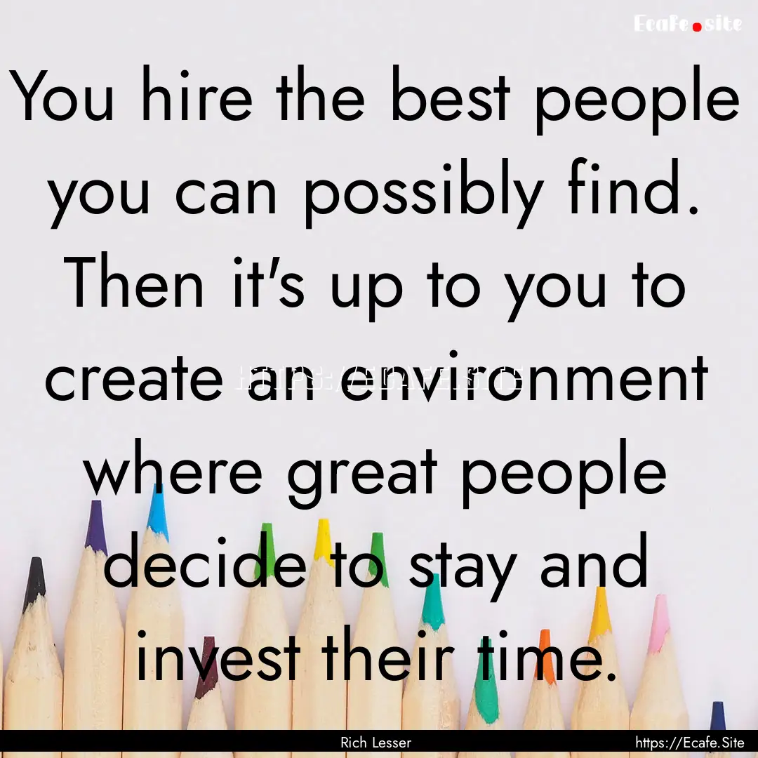 You hire the best people you can possibly.... : Quote by Rich Lesser