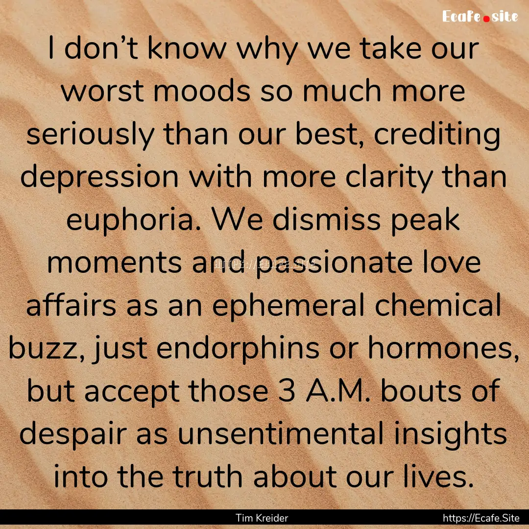 I don’t know why we take our worst moods.... : Quote by Tim Kreider