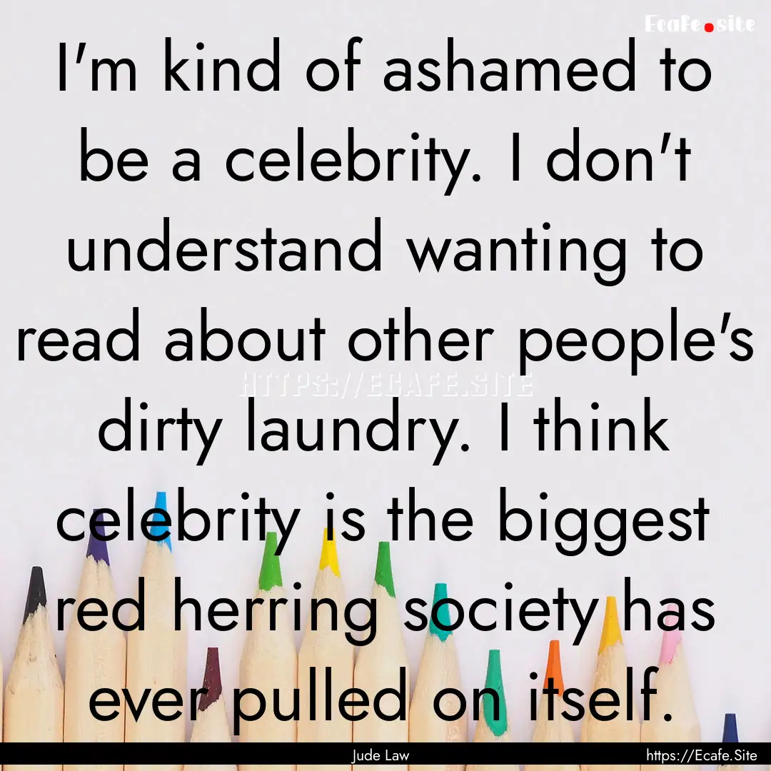 I'm kind of ashamed to be a celebrity. I.... : Quote by Jude Law