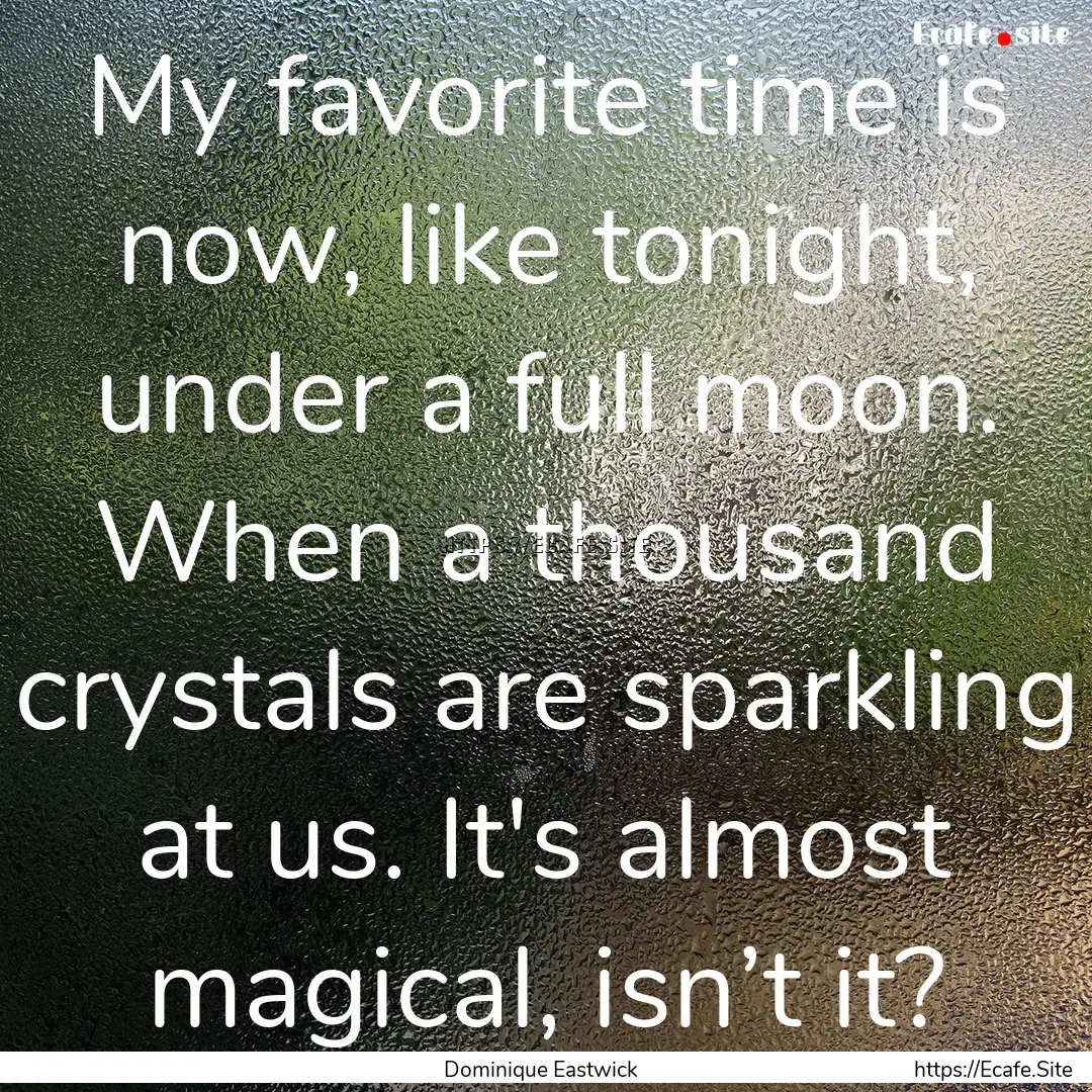 My favorite time is now, like tonight, under.... : Quote by Dominique Eastwick