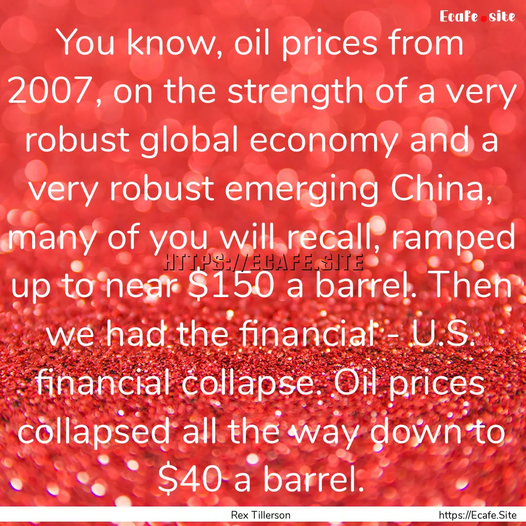 You know, oil prices from 2007, on the strength.... : Quote by Rex Tillerson