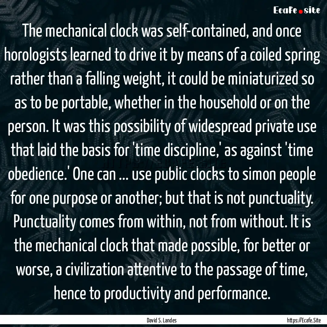 The mechanical clock was self-contained,.... : Quote by David S. Landes