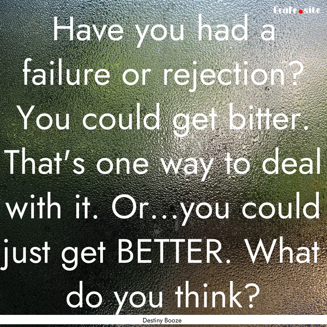 Have you had a failure or rejection? You.... : Quote by Destiny Booze