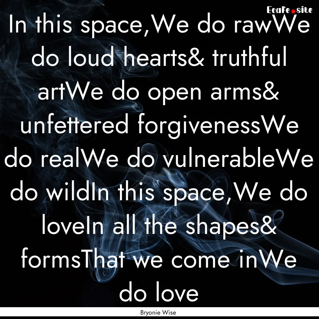 In this space,We do rawWe do loud hearts&.... : Quote by Bryonie Wise