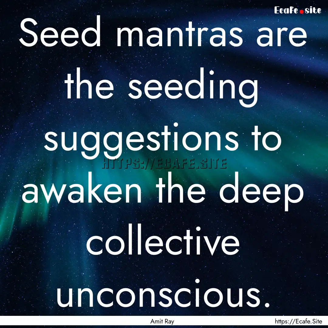 Seed mantras are the seeding suggestions.... : Quote by Amit Ray