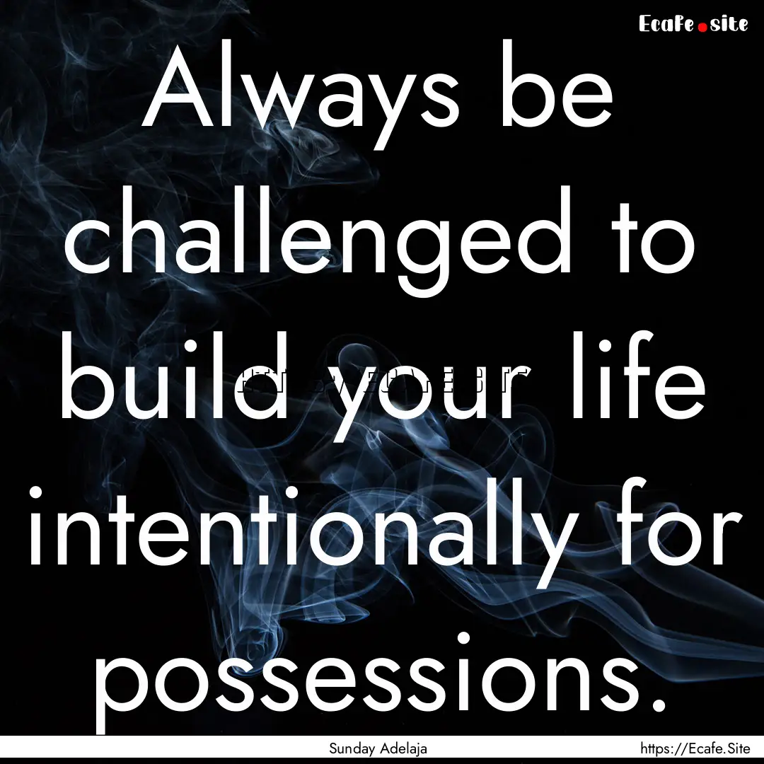 Always be challenged to build your life intentionally.... : Quote by Sunday Adelaja