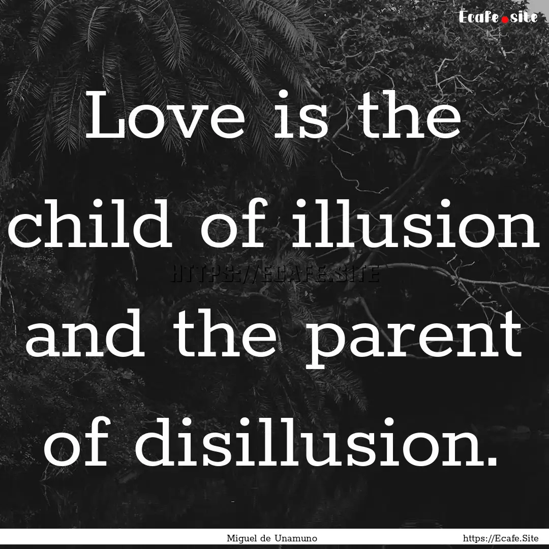 Love is the child of illusion and the parent.... : Quote by Miguel de Unamuno