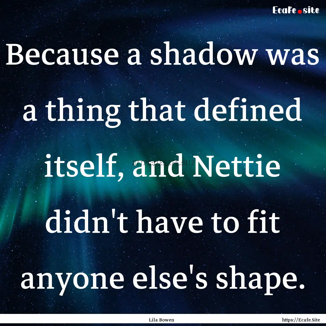 Because a shadow was a thing that defined.... : Quote by Lila Bowen