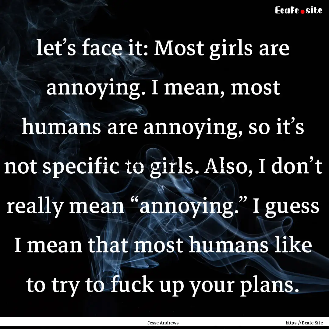 let’s face it: Most girls are annoying..... : Quote by Jesse Andrews