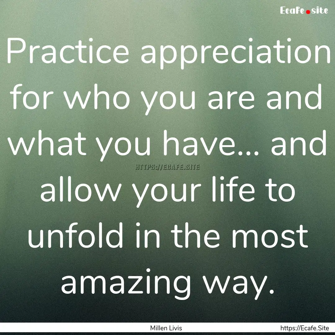 Practice appreciation for who you are and.... : Quote by Millen Livis