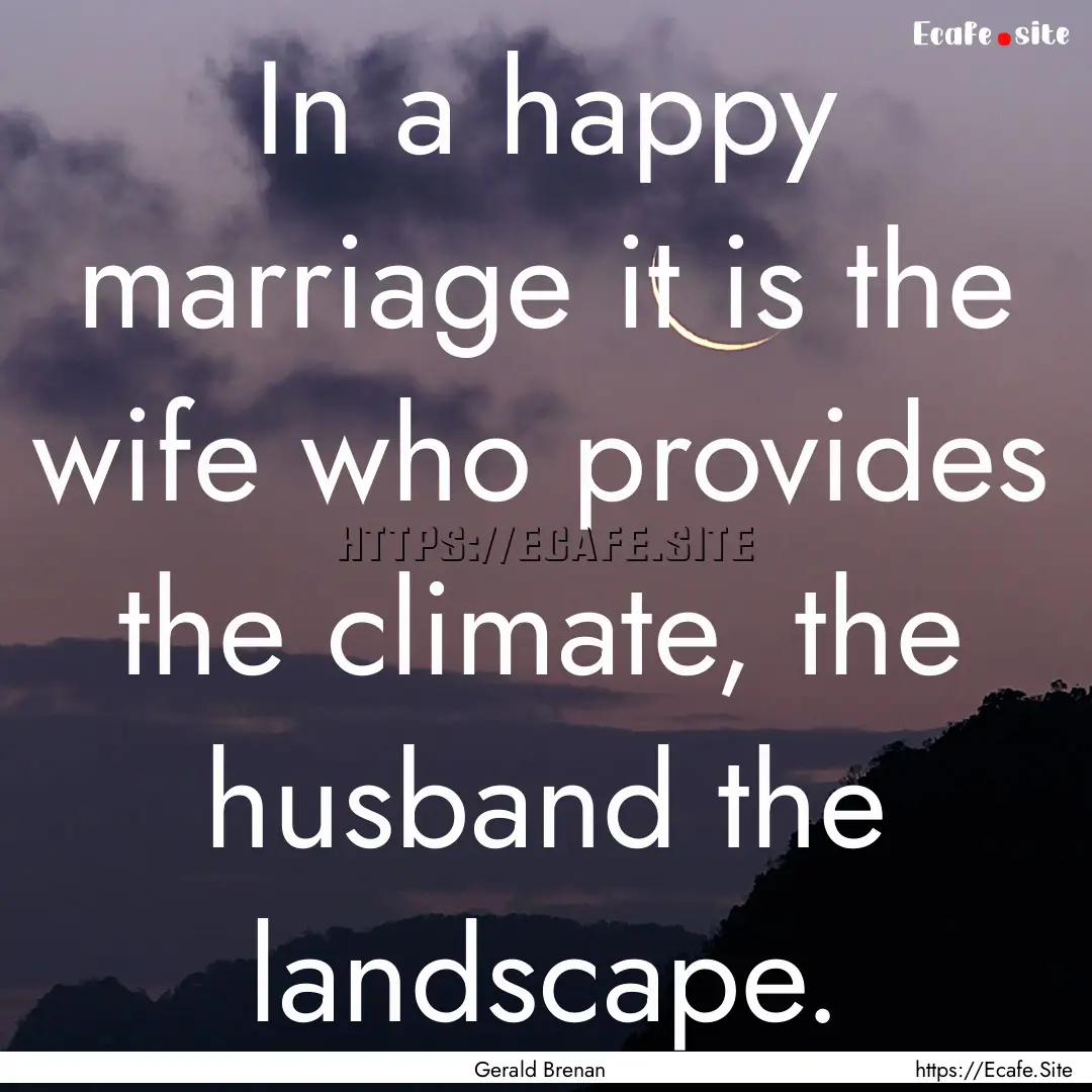 In a happy marriage it is the wife who provides.... : Quote by Gerald Brenan