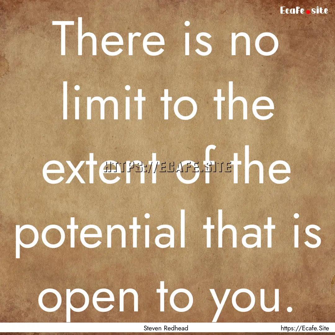 There is no limit to the extent of the potential.... : Quote by Steven Redhead