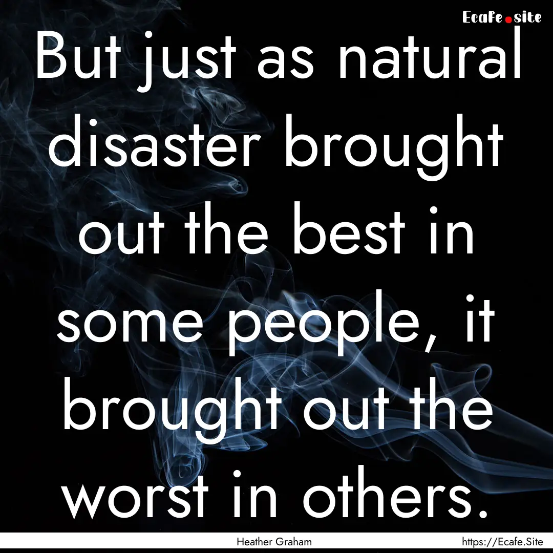 But just as natural disaster brought out.... : Quote by Heather Graham