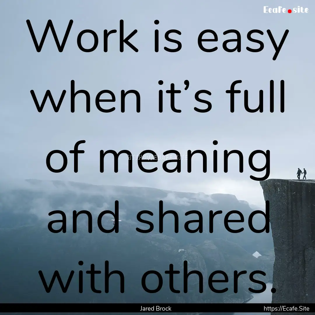 Work is easy when it’s full of meaning.... : Quote by Jared Brock