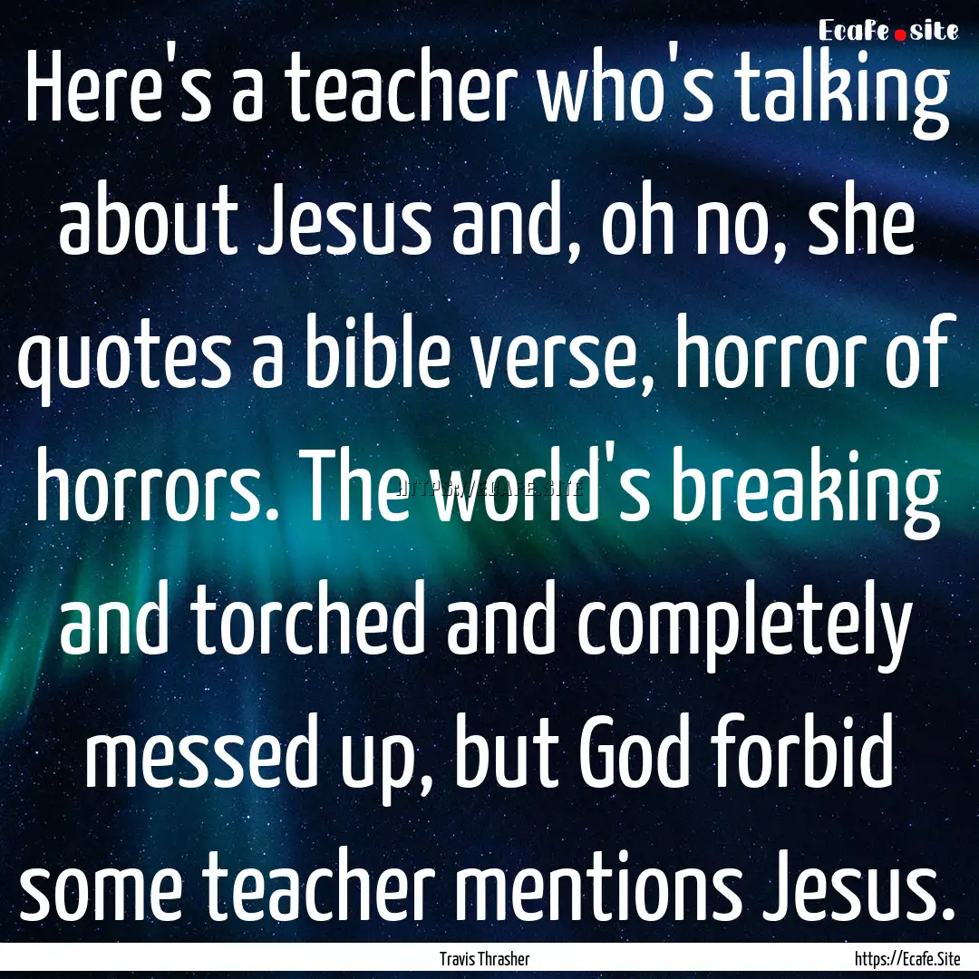 Here's a teacher who's talking about Jesus.... : Quote by Travis Thrasher