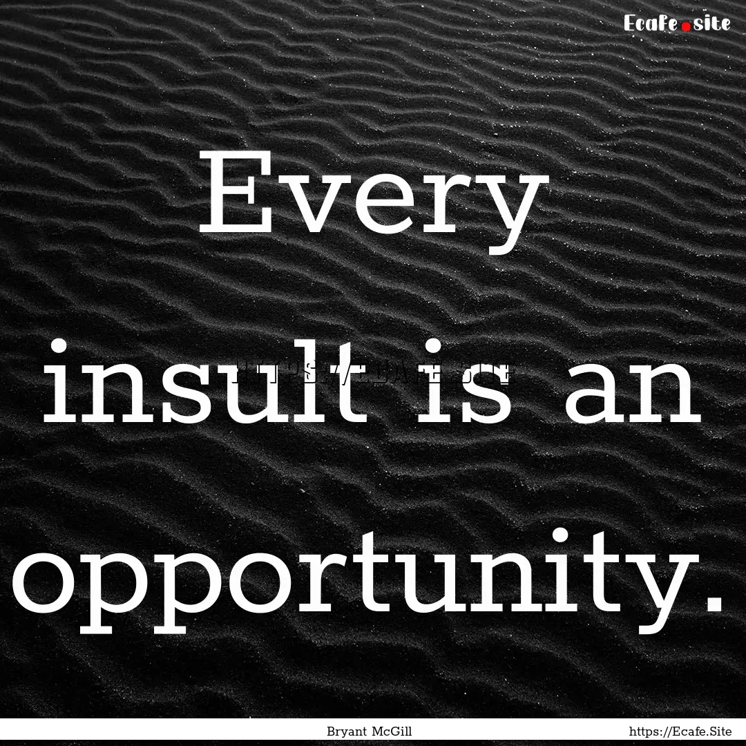 Every insult is an opportunity. : Quote by Bryant McGill