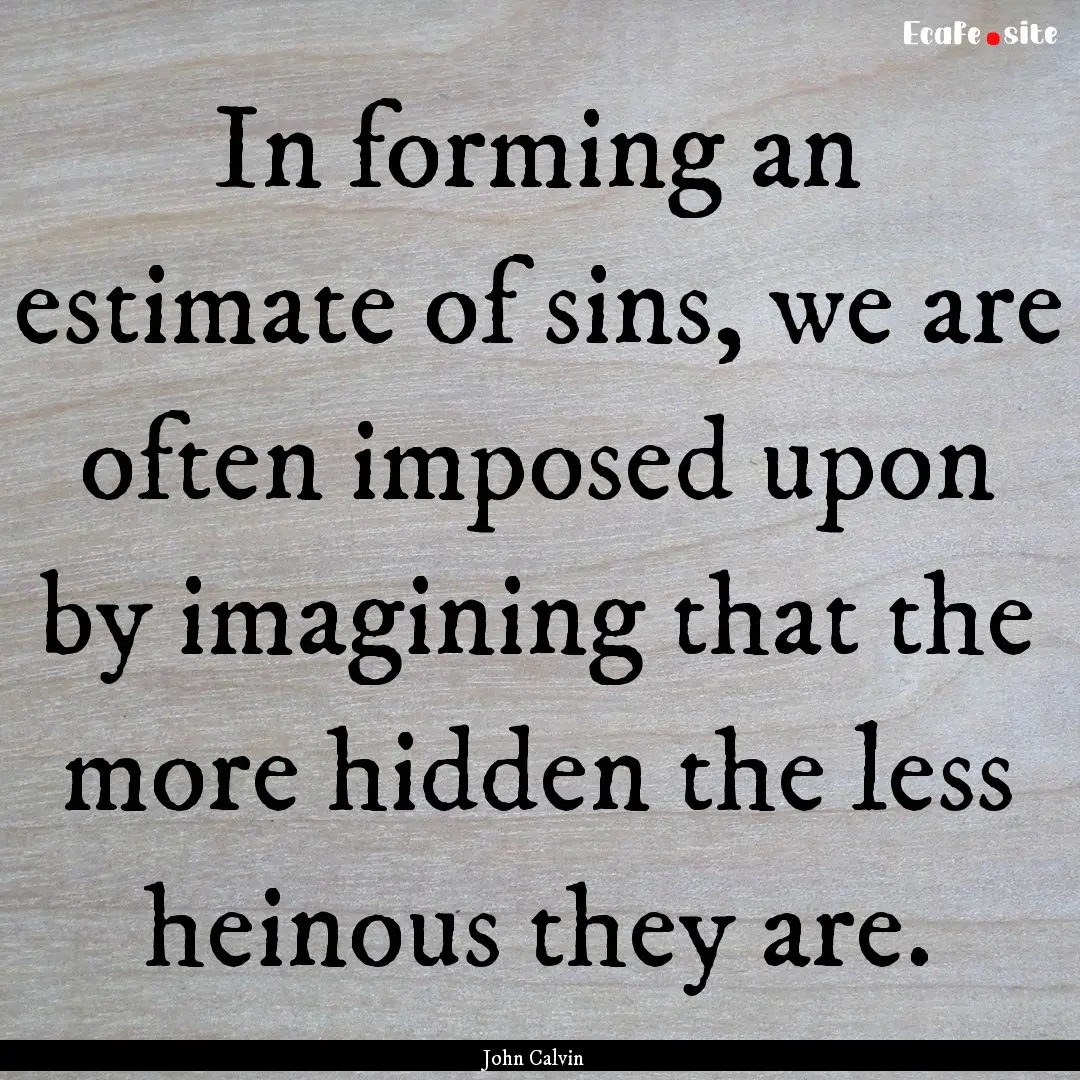 In forming an estimate of sins, we are often.... : Quote by John Calvin