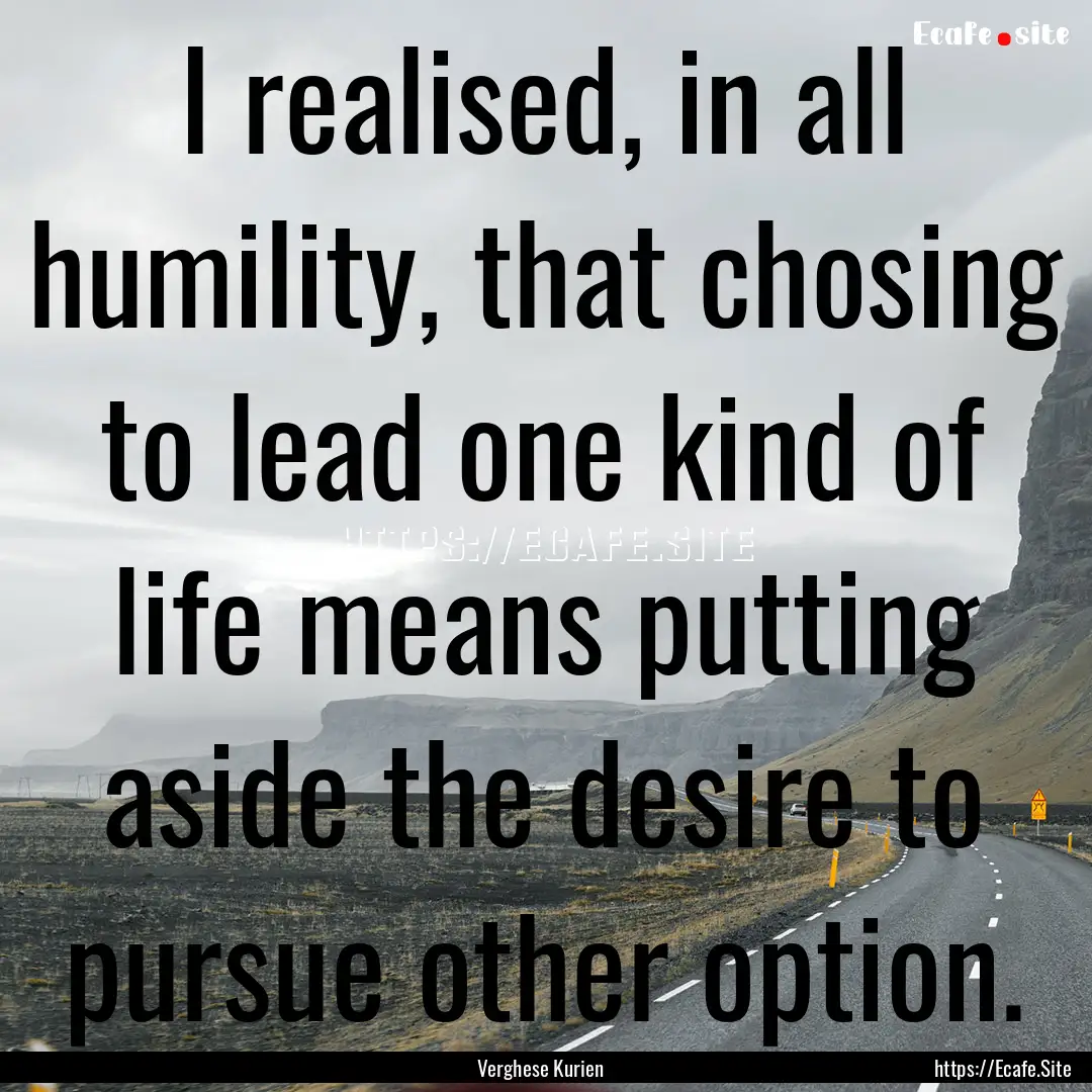 I realised, in all humility, that chosing.... : Quote by Verghese Kurien